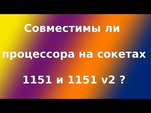 Видео: Совместимость сокетов 1151 и 1151v2. В чем разница между сокетом 1151 и 1151v2?
