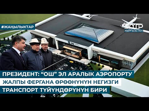 Видео: ПРЕЗИДЕНТ: “ОШ” ЭЛ АРАЛЫК АЭРОПОРТУ ЖАЛПЫ ФЕРГАНА ӨРӨӨНҮНҮН НЕГИЗГИ ТРАНСПОРТ ТҮЙҮНДӨРҮНҮН БИРИ
