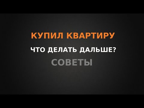 Видео: Купил квартиру? Что делать дальше? Советы!