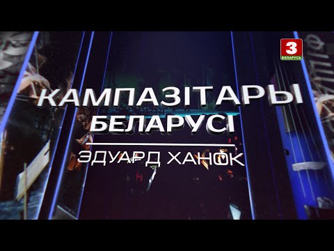 Видео: Эдуард Ханок | КАМПАЗІТАРЫ БЕЛАРУСІ