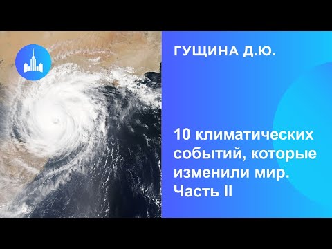 Видео: Гущина Д.Ю. 10 климатических событий, которые изменили мир (часть 2)