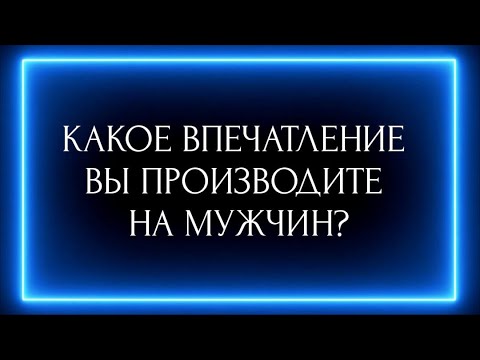 Видео: КАКОЕ ВПЕЧАТЛЕНИЕ ВЫ ПРОИЗВОДИТЕ НА МУЖЧИН?