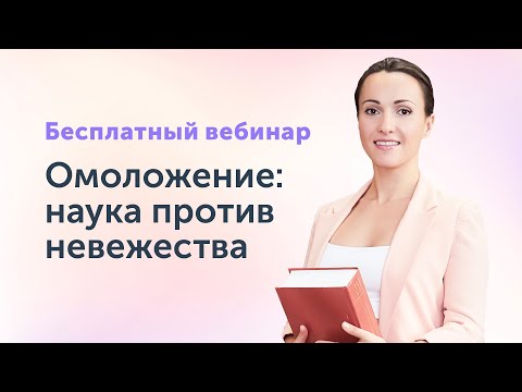 Видео: Бесплатный вебинар. Омоложение: наука против невежества