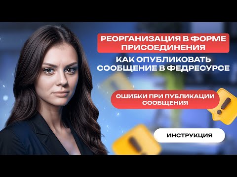 Видео: Реорганизация в форме присоединения. Как опубликовать сообщение в Федресурсе? Ошибки при публикации