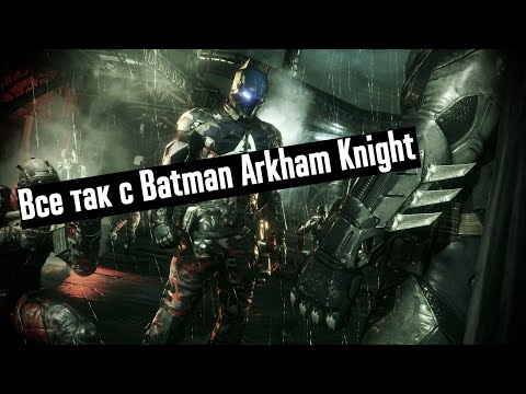 Видео: Все так с Batman: Arkham Knight [АнтиИгрогрехи]