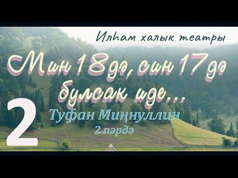 Видео: "Мин 18дә,син 17дә булсак иде" 2 пәрдә (театр на татарском языке)Нәдер авылы "Илһам" халык театры