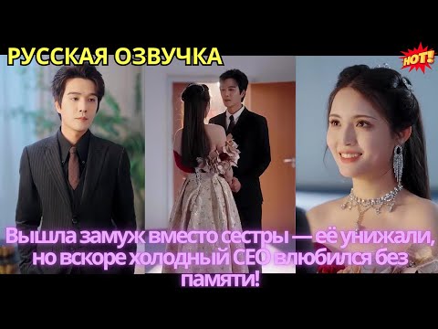 Видео: Вышла замуж вместо сестры — её унижали, но вскоре холодный CEO влюбился без памяти!"