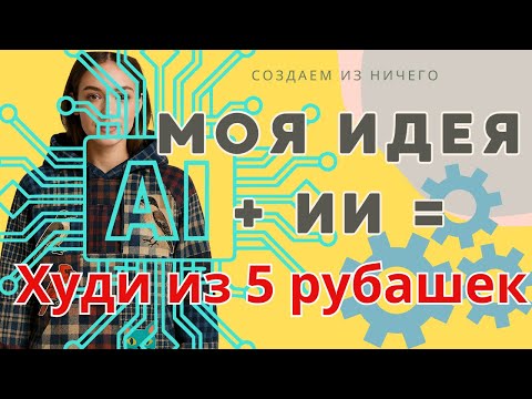 Видео: Я придумала, Искусственный Интеллект сделал образ, сшила ХУДИ из 5 рубашек! Апсайклинг и креатив.