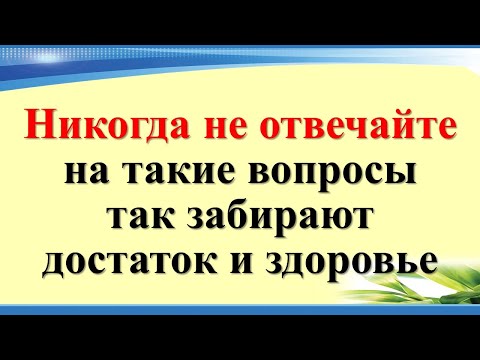 Видео: Никогда не отвечайте на такие вопросы, так забирают достаток и здоровье