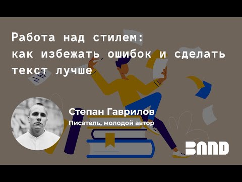 Видео: Открытое занятие Band: «Работа над стилем: как избежать ошибок и сделать текст лучше»