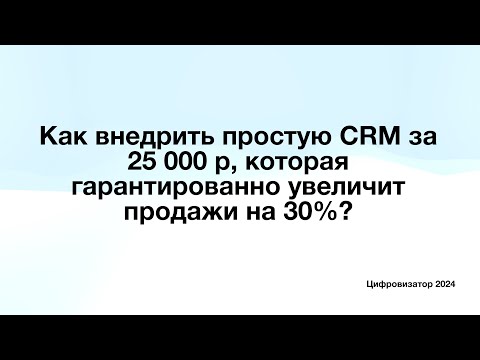 Видео: Как внедрить простую CRM за 25 000 р, которая гарантированно увеличит продажи на 30%?