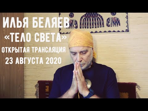 Видео: Илья Беляев 💥 Тело света. Открытая трансляция. 23.08.2020
