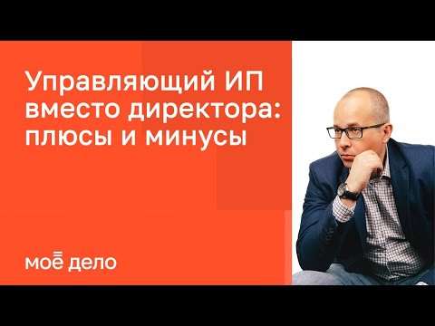 Видео: Управляющий ИП вместо директора: плюсы и минусы