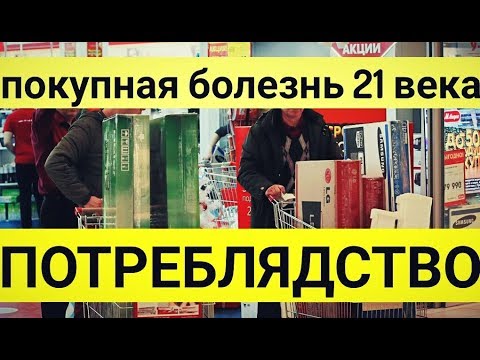 Видео: ПОТРЕБЛЯДСТВО. ПОКУПНАЯ БОЛЕЗНЬ 21 ВЕКА.