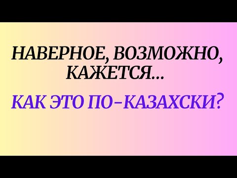 Видео: Наверное, возможно, кажется… Как это по-казахски?