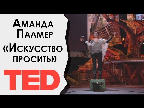 Видео: [ТЕД на русском] Аманда Палмер «Искусство просить» (Amanda Palmer TED talks RUS)