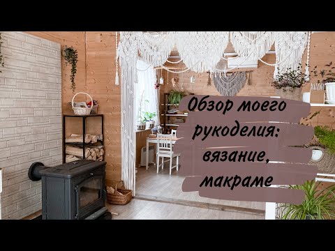 Видео: Переехали из города в медвежий угол.  Обзор моего рукоделия: вязание, макраме.