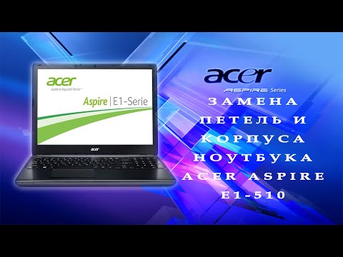 Видео: Замена петель и корпуса ноутбука Acer Aspire E1-510