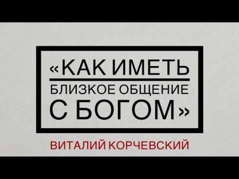 Видео: "КАК ИМЕТЬ БЛИЗКОЕ ОБЩЕНИЕ С БОГОМ " -  Виталий Корчевский (05. 12. 2019)