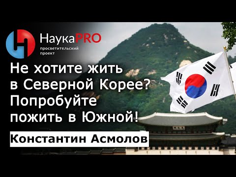 Видео: Не хотите жить в Северной Корее? Попробуйте пожить в Южной! – кореевед Константин Асмолов | Научпоп