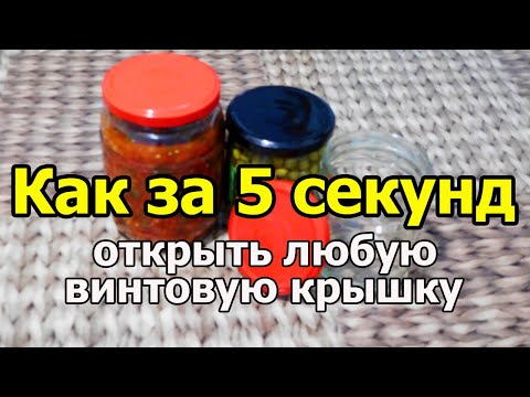 Видео: Как за 5 секунд открыть любую банку с закручивающейся крышкой только руками