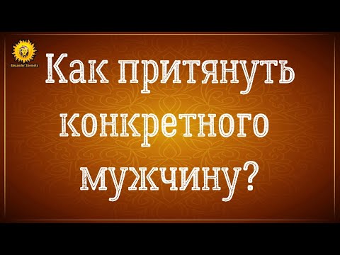 Видео: Как притянуть конкретного мужчину?  Визуализация конкретного человека работает?