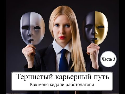 Видео: Тернистый карьерный путь. Как меня кидали работодатели. Часть 3.