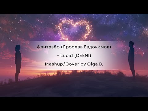 Видео: Фантазёр (Ярослав Евдокимов)+ Lucid (DEENI) ~ Mashup/Cover by Olga B.