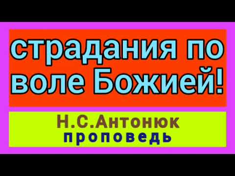 Видео: страдания по воле Божией! ( Н.С.Антонюк, проповедь).