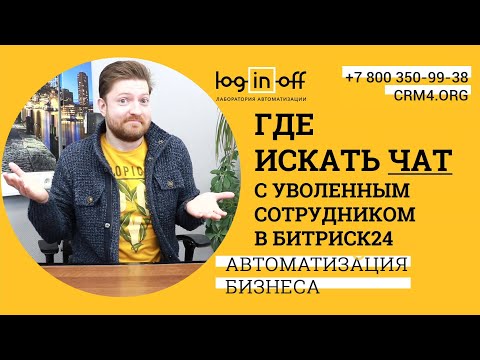 Видео: Где искать чат с уволенным сотрудником в Битрикс24.
