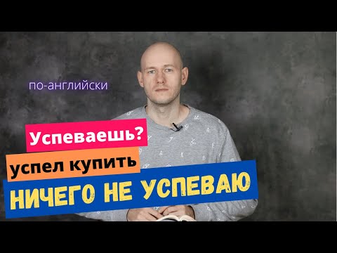 Видео: КАК СКАЗАТЬ ‘НИЧЕГО НЕ УСПЕВАЮ, УСПЕЛ КУПИТЬ, МОГУ НЕ УСПЕТЬ’ по-английски