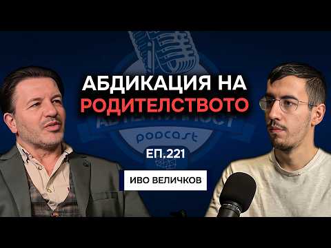 Видео: Абдикация на Родителството - Иво Величков | Еп. 221 Подкаст Автентичност