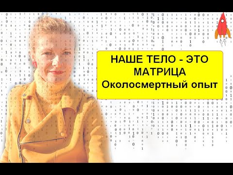 Видео: Наше тело - это матрица Околосмертный опыт