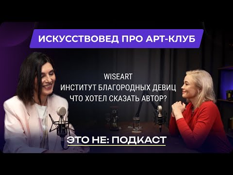 Видео: ЭТО НЕ: ПОДКАСТ: ИСКУССТВОВЕД ПРО АРТ-КЛУБ WISEART, ИНСТИТУТ БЛАГОРОДНЫХ ДЕВИЦ НАШЕГО ВРЕМЕНИ