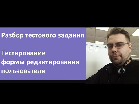 Видео: Разбор тестового задания по тестированию формы редактирования пользователя.