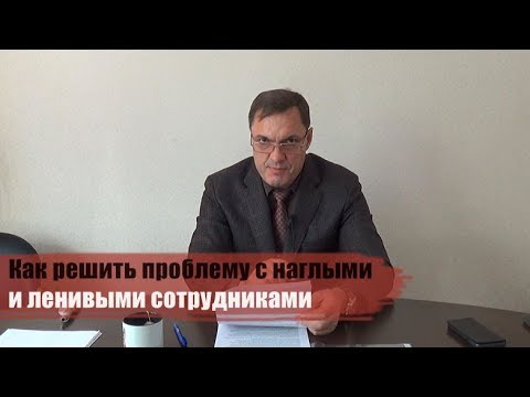 Видео: Как решить проблему с наглыми и ленивыми сотрудниками