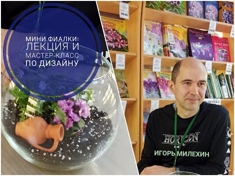 Видео: Фиалка в аквариуме?? Супер лекция и мастер-класс от Игоря Милехина! Мои покупки в Доме фиалки