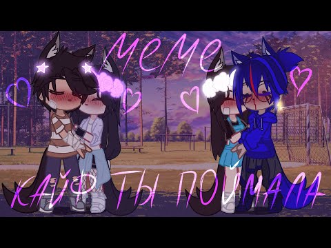 Видео: клип/меме "кайф ты поймала💗"