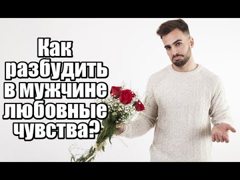 Видео: Как РАЗБУДИТЬ в мужчине ЛЮБОВНЫЕ чувства?