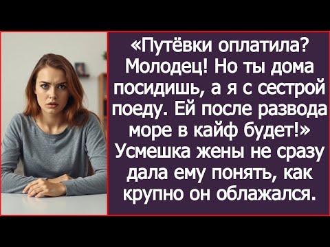 Видео: Путёвки оплатила  Молодец! Но ты дома посидишь, а я с сестрой поеду  Жена лишь улыбнулась