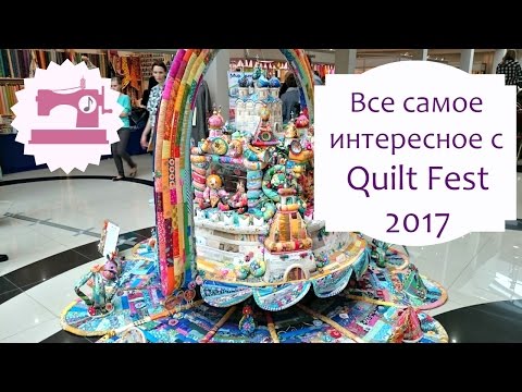 Видео: Quilt Fest 2017 - Все самое интересное с фестиваля лоскутного шитья