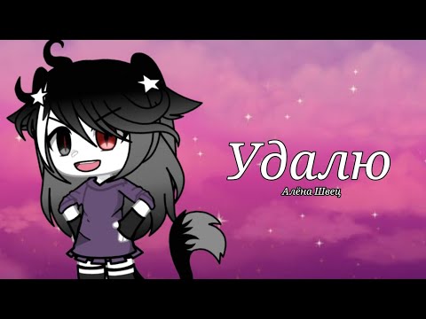 Видео: Гача клип//Удалю//{Алёна Швец}