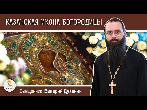Видео: КАЗАНСКАЯ ИКОНА БОЖИЕЙ МАТЕРИ. Священник Валерий Духанин