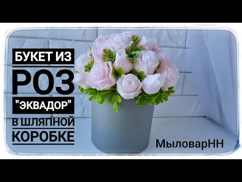 Видео: Собираю Букет В шляпной коробке из Роз Эквадор от формадела МыловарНН. Мыловарение.