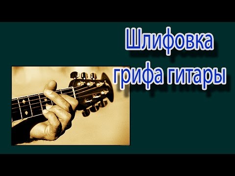 Видео: Шлифовка грифа гитары