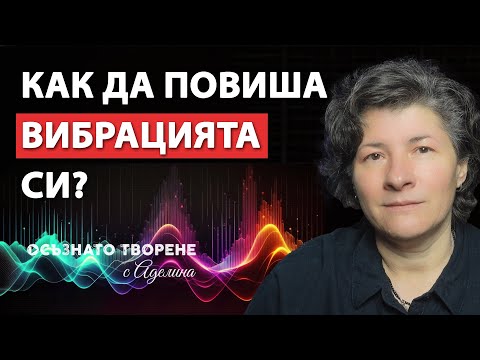 Видео: КАК да ПОВИША Вибрациите си и Защо е ВАЖНО да съм на ВИСОКА ВИБРАЦИЯ? | Аделина Димитрова