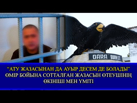 Видео: “АТУ ЖАЗАСЫНАН ДА АУЫР ДЕСЕМ ДЕ БОЛАДЫ”  ӨМІР БОЙЫНА СОТТАЛҒАН ЖАЗАСЫН ӨТЕУШІНІҢ ӨКІНІШІ МЕН ҮМІТІ