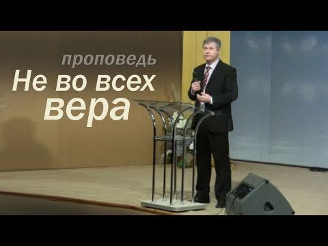 Видео: Не во всех вера - проповедь о вере / Стогниенко 06.02.2011