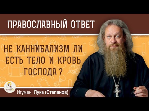 Видео: НЕ КАННИБАЛИЗМ ЛИ ЕСТЬ ТЕЛО И КРОВЬ ГОСПОДА ?  Игумен Лука (Степанов)