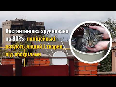 Видео: Костянтинівка зруйнована на 80%: поліцейські рятують людей і тварин під обстрілами